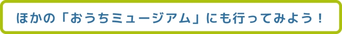 ほかの「おうちミュージアム」にも行ってみよう!